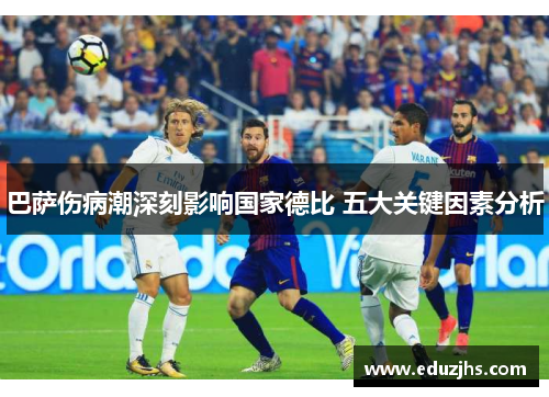 巴萨伤病潮深刻影响国家德比 五大关键因素分析