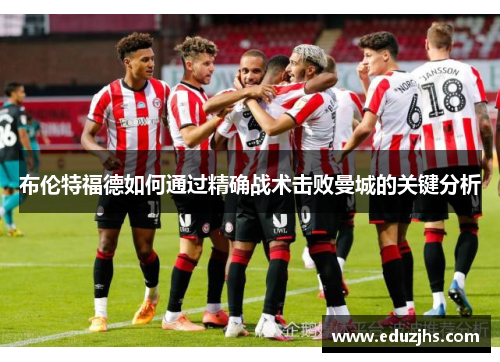 布伦特福德如何通过精确战术击败曼城的关键分析